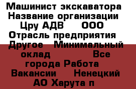 Машинист экскаватора › Название организации ­ Цру АДВ777, ООО › Отрасль предприятия ­ Другое › Минимальный оклад ­ 55 000 - Все города Работа » Вакансии   . Ненецкий АО,Харута п.